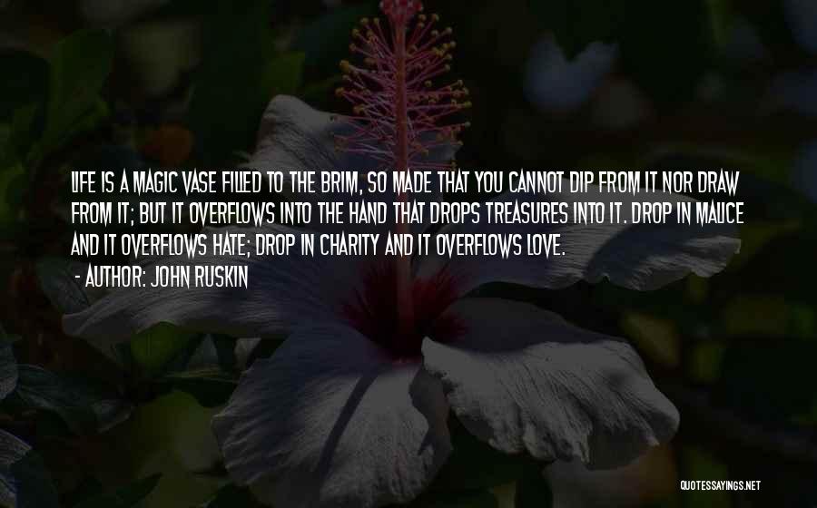John Ruskin Quotes: Life Is A Magic Vase Filled To The Brim, So Made That You Cannot Dip From It Nor Draw From