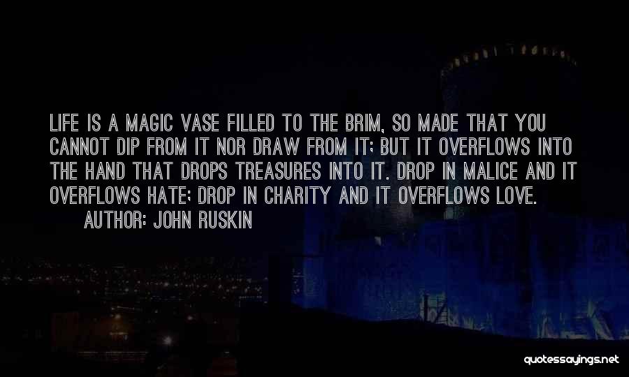 John Ruskin Quotes: Life Is A Magic Vase Filled To The Brim, So Made That You Cannot Dip From It Nor Draw From