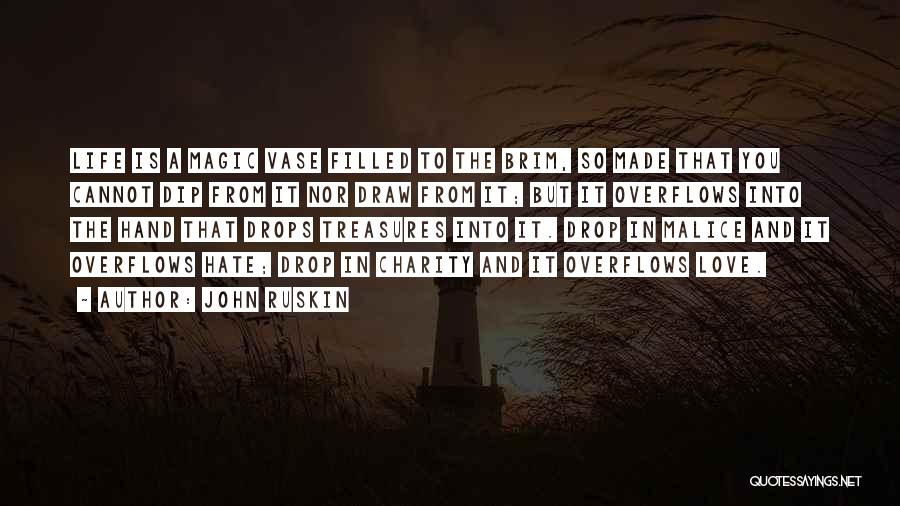 John Ruskin Quotes: Life Is A Magic Vase Filled To The Brim, So Made That You Cannot Dip From It Nor Draw From