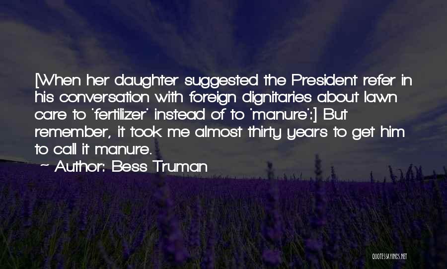 Bess Truman Quotes: [when Her Daughter Suggested The President Refer In His Conversation With Foreign Dignitaries About Lawn Care To 'fertilizer' Instead Of