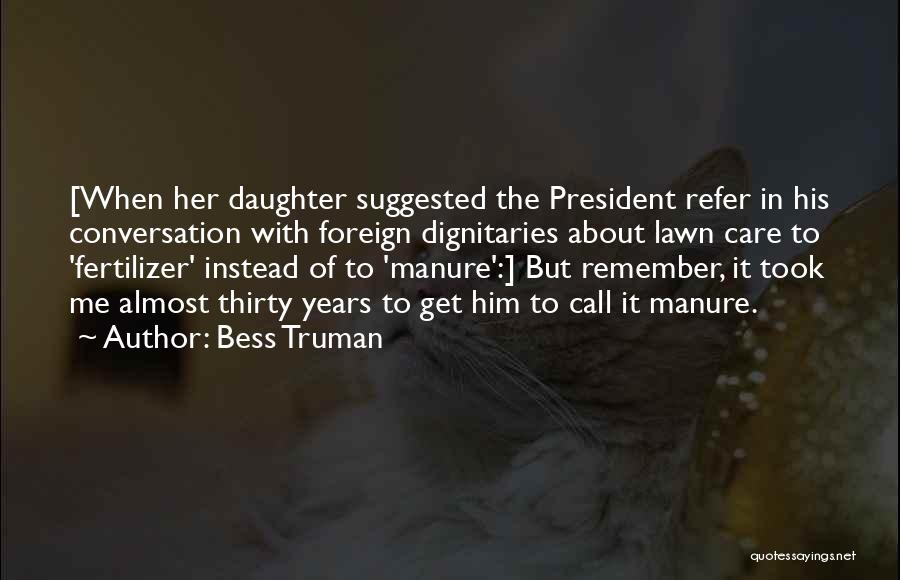 Bess Truman Quotes: [when Her Daughter Suggested The President Refer In His Conversation With Foreign Dignitaries About Lawn Care To 'fertilizer' Instead Of