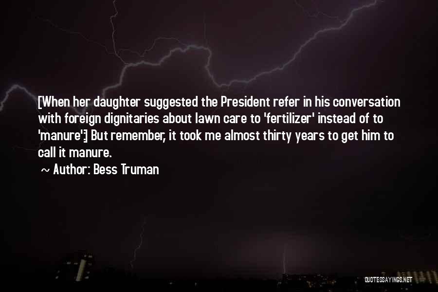 Bess Truman Quotes: [when Her Daughter Suggested The President Refer In His Conversation With Foreign Dignitaries About Lawn Care To 'fertilizer' Instead Of