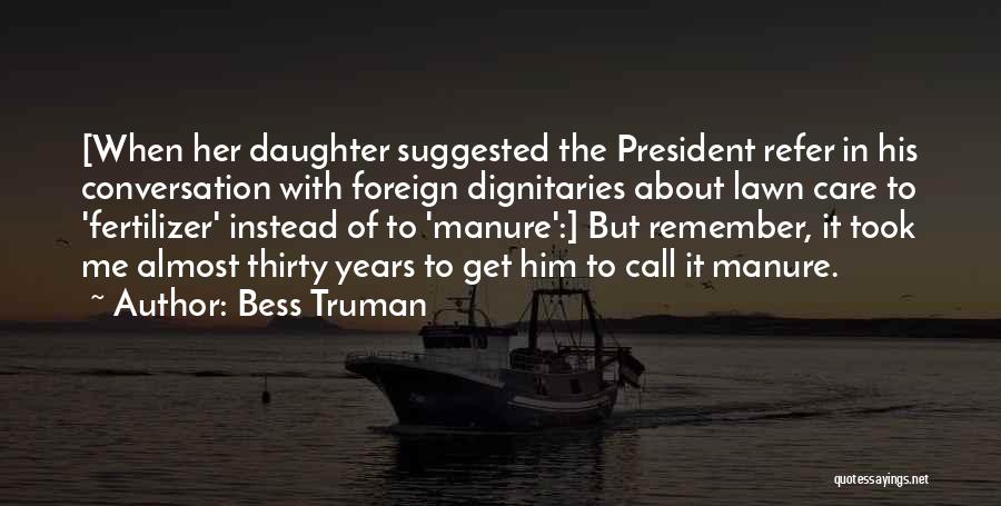 Bess Truman Quotes: [when Her Daughter Suggested The President Refer In His Conversation With Foreign Dignitaries About Lawn Care To 'fertilizer' Instead Of