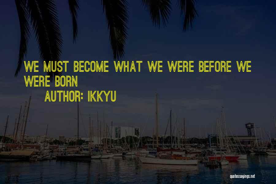 Ikkyu Quotes: We Must Become What We Were Before We Were Born