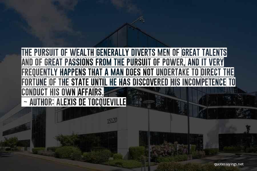 Alexis De Tocqueville Quotes: The Pursuit Of Wealth Generally Diverts Men Of Great Talents And Of Great Passions From The Pursuit Of Power, And