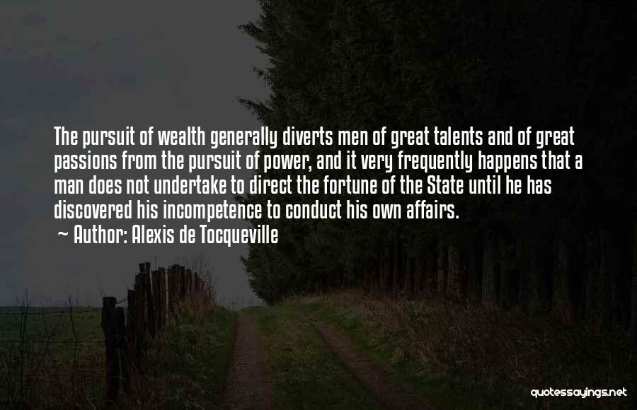 Alexis De Tocqueville Quotes: The Pursuit Of Wealth Generally Diverts Men Of Great Talents And Of Great Passions From The Pursuit Of Power, And