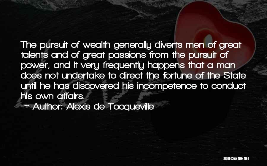 Alexis De Tocqueville Quotes: The Pursuit Of Wealth Generally Diverts Men Of Great Talents And Of Great Passions From The Pursuit Of Power, And