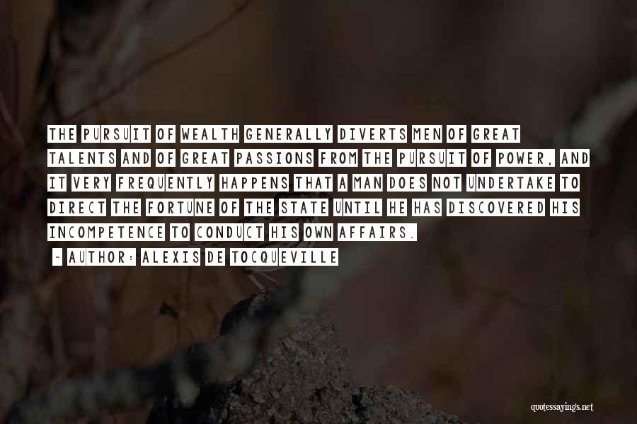 Alexis De Tocqueville Quotes: The Pursuit Of Wealth Generally Diverts Men Of Great Talents And Of Great Passions From The Pursuit Of Power, And