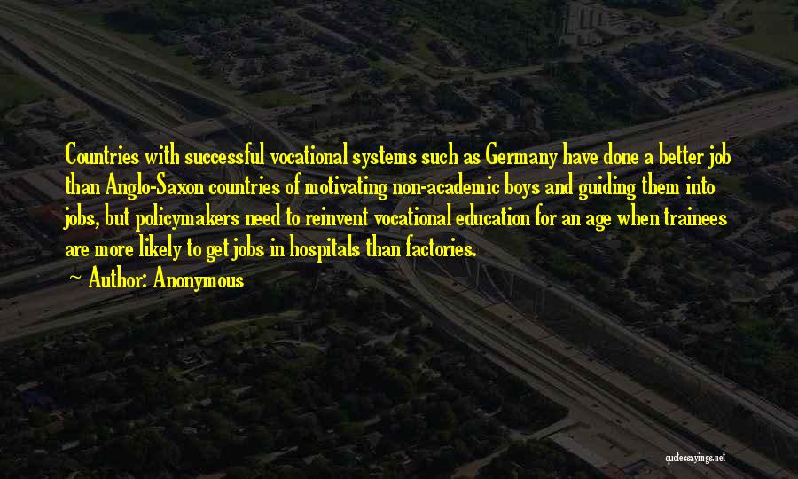 Anonymous Quotes: Countries With Successful Vocational Systems Such As Germany Have Done A Better Job Than Anglo-saxon Countries Of Motivating Non-academic Boys