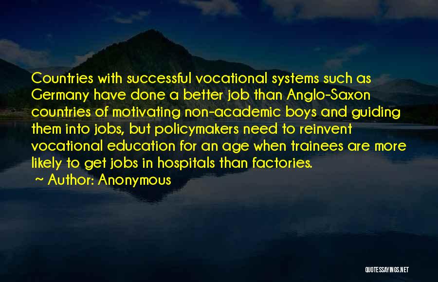 Anonymous Quotes: Countries With Successful Vocational Systems Such As Germany Have Done A Better Job Than Anglo-saxon Countries Of Motivating Non-academic Boys