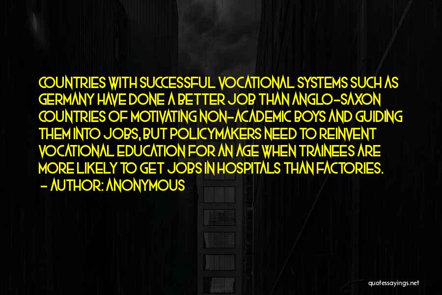 Anonymous Quotes: Countries With Successful Vocational Systems Such As Germany Have Done A Better Job Than Anglo-saxon Countries Of Motivating Non-academic Boys