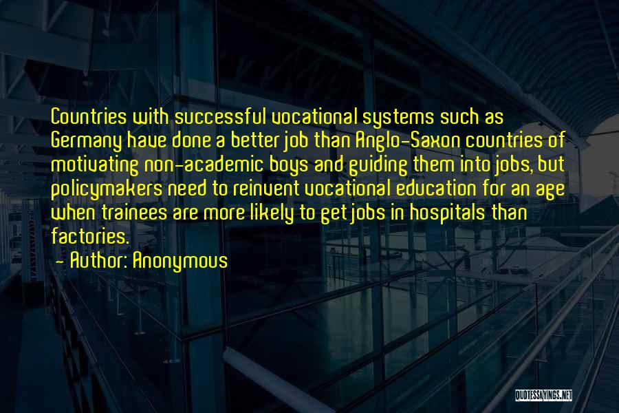 Anonymous Quotes: Countries With Successful Vocational Systems Such As Germany Have Done A Better Job Than Anglo-saxon Countries Of Motivating Non-academic Boys