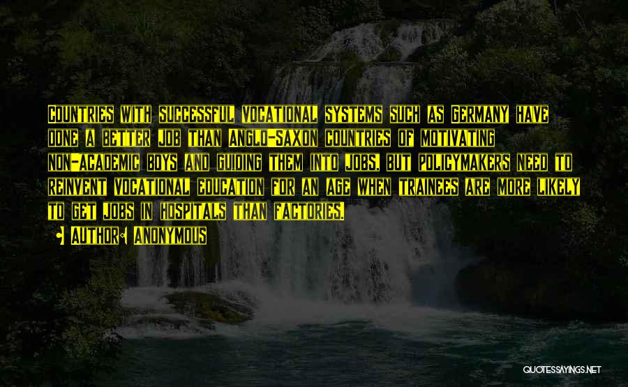 Anonymous Quotes: Countries With Successful Vocational Systems Such As Germany Have Done A Better Job Than Anglo-saxon Countries Of Motivating Non-academic Boys