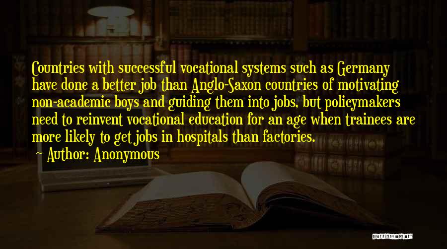 Anonymous Quotes: Countries With Successful Vocational Systems Such As Germany Have Done A Better Job Than Anglo-saxon Countries Of Motivating Non-academic Boys