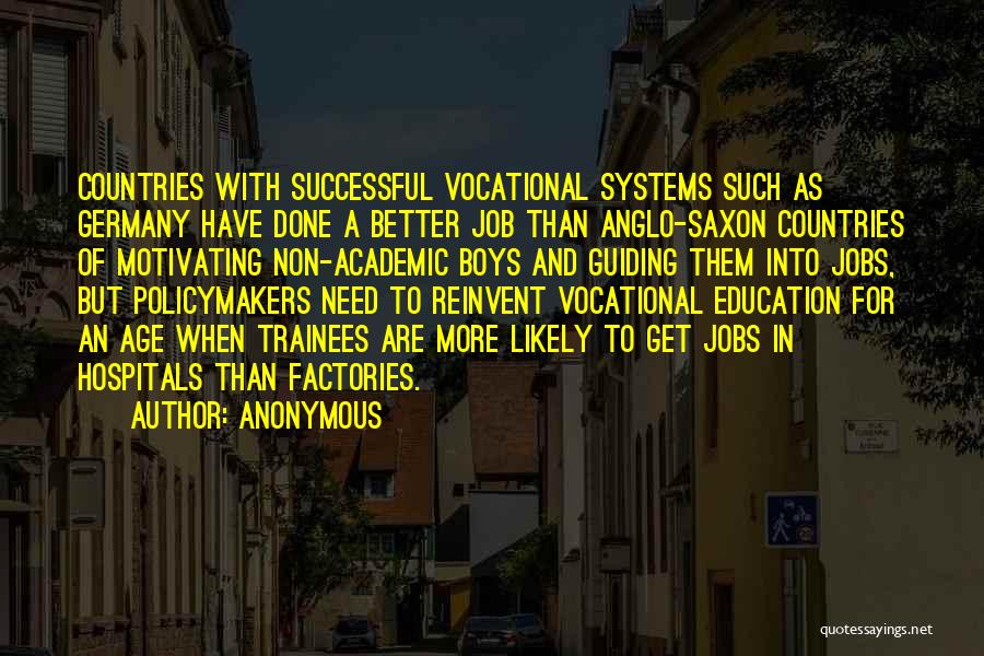 Anonymous Quotes: Countries With Successful Vocational Systems Such As Germany Have Done A Better Job Than Anglo-saxon Countries Of Motivating Non-academic Boys