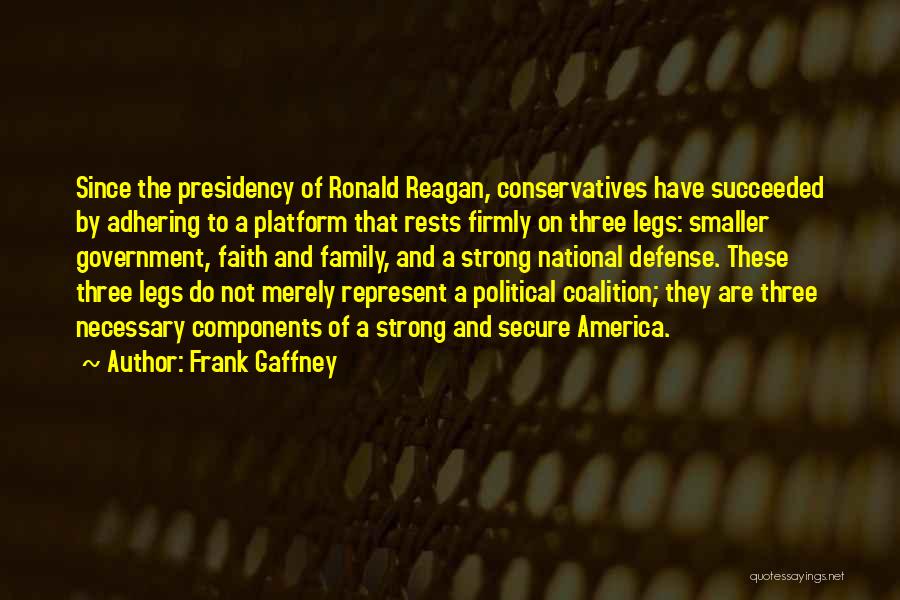 Frank Gaffney Quotes: Since The Presidency Of Ronald Reagan, Conservatives Have Succeeded By Adhering To A Platform That Rests Firmly On Three Legs: