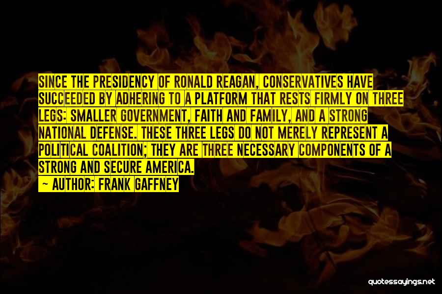 Frank Gaffney Quotes: Since The Presidency Of Ronald Reagan, Conservatives Have Succeeded By Adhering To A Platform That Rests Firmly On Three Legs: