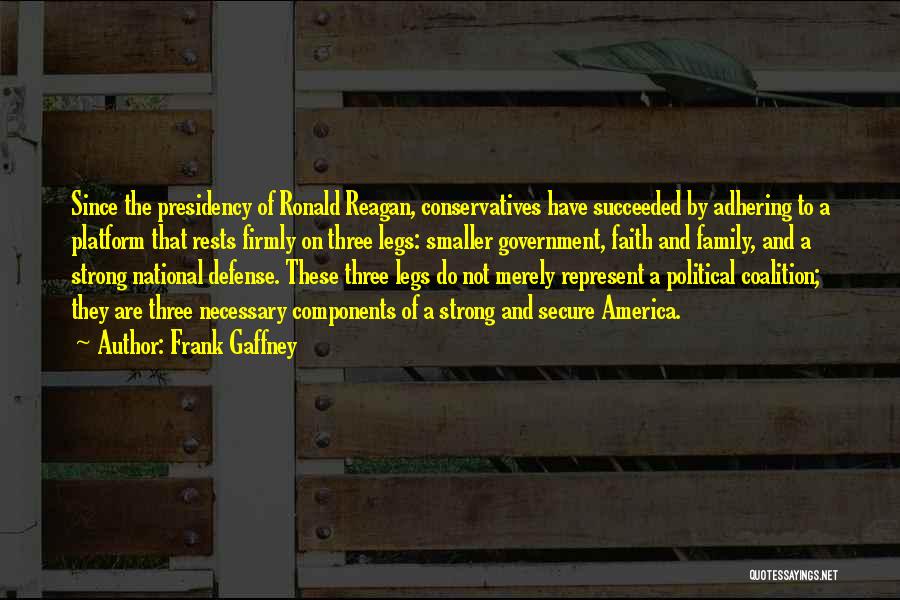 Frank Gaffney Quotes: Since The Presidency Of Ronald Reagan, Conservatives Have Succeeded By Adhering To A Platform That Rests Firmly On Three Legs:
