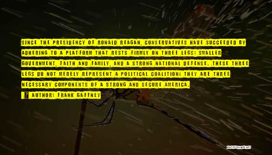 Frank Gaffney Quotes: Since The Presidency Of Ronald Reagan, Conservatives Have Succeeded By Adhering To A Platform That Rests Firmly On Three Legs: