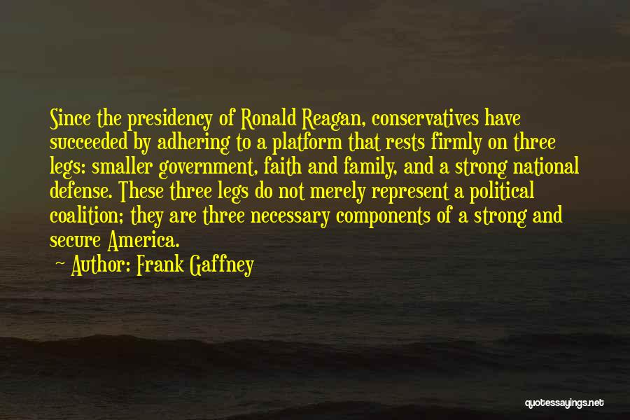 Frank Gaffney Quotes: Since The Presidency Of Ronald Reagan, Conservatives Have Succeeded By Adhering To A Platform That Rests Firmly On Three Legs: