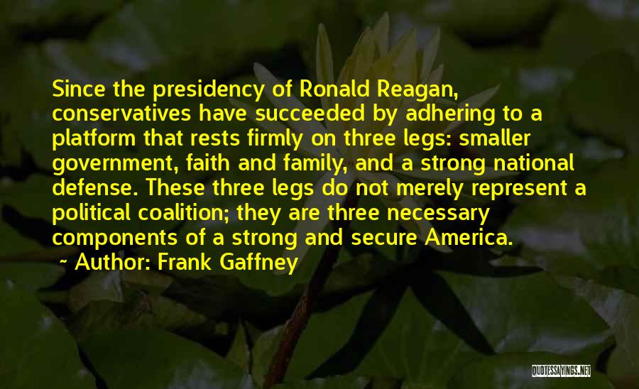 Frank Gaffney Quotes: Since The Presidency Of Ronald Reagan, Conservatives Have Succeeded By Adhering To A Platform That Rests Firmly On Three Legs: