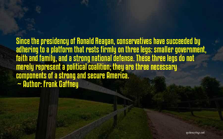 Frank Gaffney Quotes: Since The Presidency Of Ronald Reagan, Conservatives Have Succeeded By Adhering To A Platform That Rests Firmly On Three Legs: