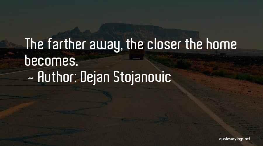 Dejan Stojanovic Quotes: The Farther Away, The Closer The Home Becomes.