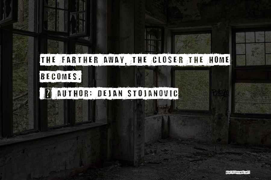 Dejan Stojanovic Quotes: The Farther Away, The Closer The Home Becomes.