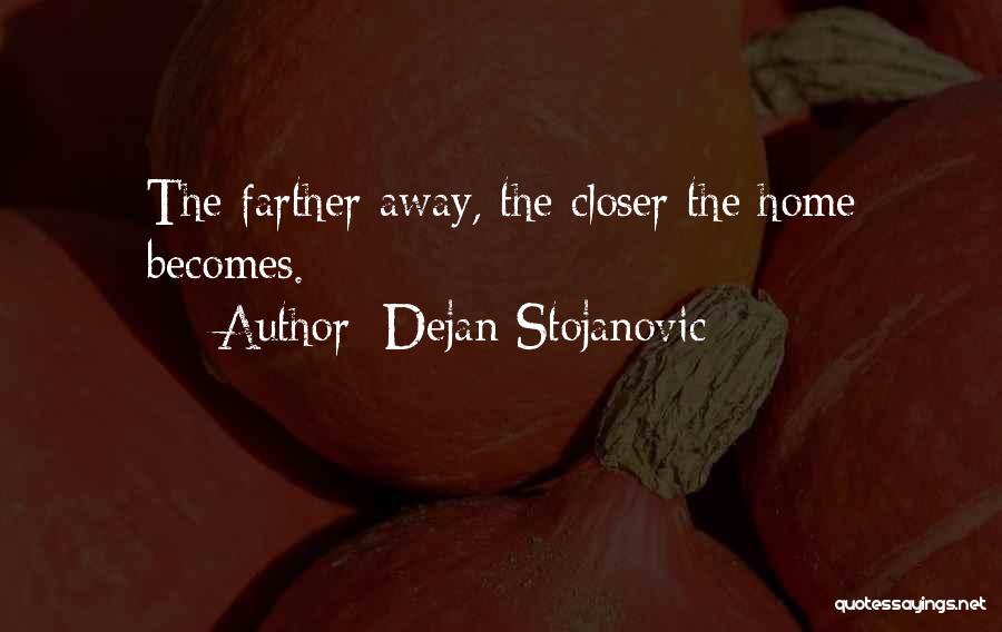 Dejan Stojanovic Quotes: The Farther Away, The Closer The Home Becomes.