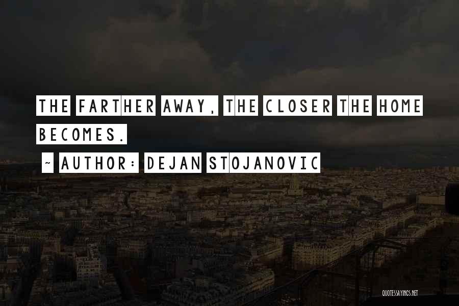 Dejan Stojanovic Quotes: The Farther Away, The Closer The Home Becomes.