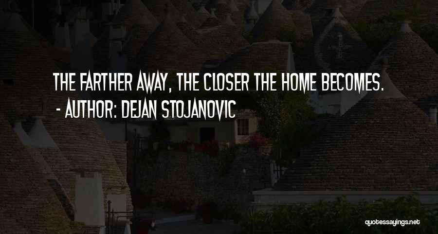Dejan Stojanovic Quotes: The Farther Away, The Closer The Home Becomes.