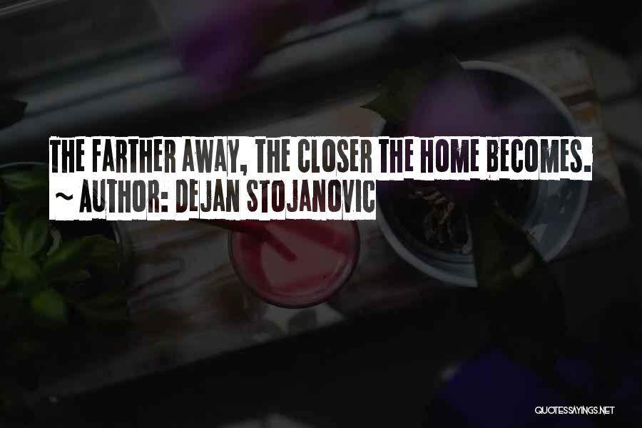 Dejan Stojanovic Quotes: The Farther Away, The Closer The Home Becomes.