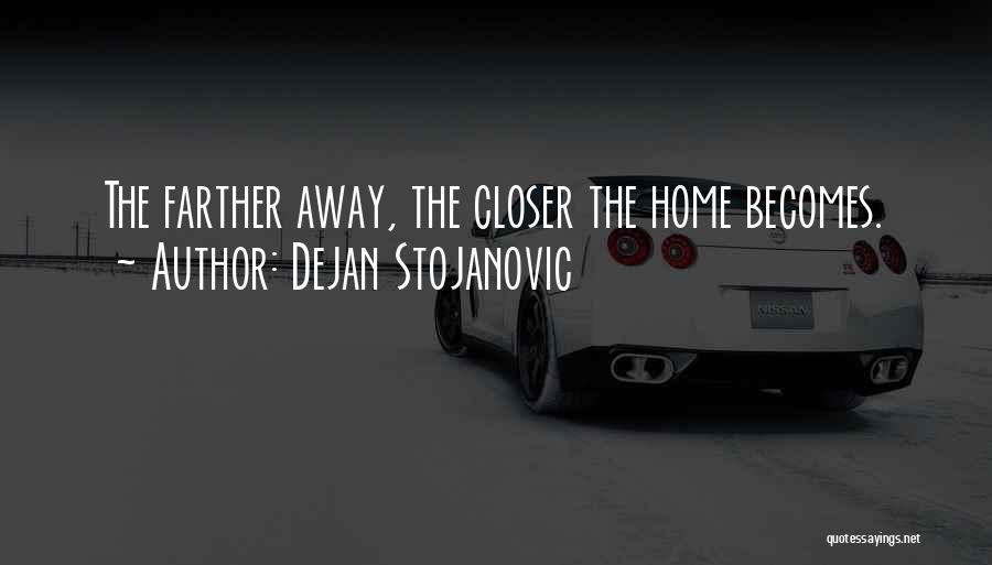 Dejan Stojanovic Quotes: The Farther Away, The Closer The Home Becomes.