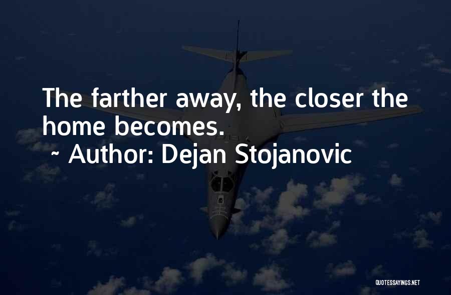 Dejan Stojanovic Quotes: The Farther Away, The Closer The Home Becomes.