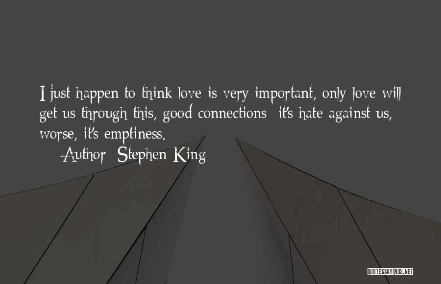 Stephen King Quotes: I Just Happen To Think Love Is Very Important, Only Love Will Get Us Through This, Good Connections; It's Hate
