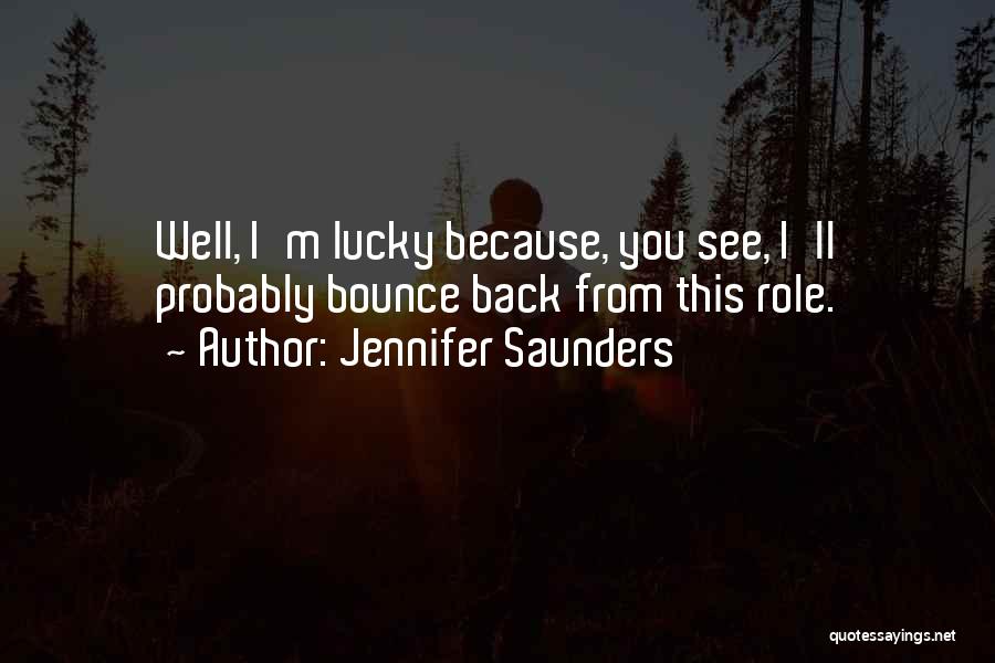 Jennifer Saunders Quotes: Well, I'm Lucky Because, You See, I'll Probably Bounce Back From This Role.