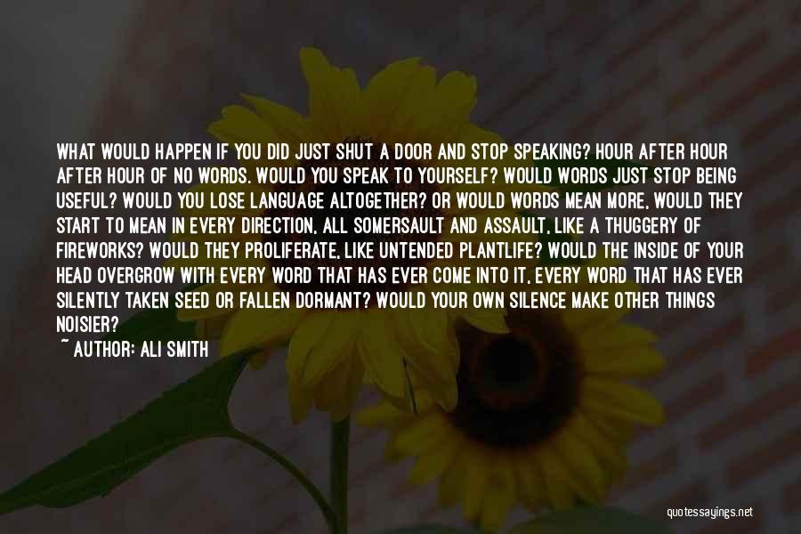 Ali Smith Quotes: What Would Happen If You Did Just Shut A Door And Stop Speaking? Hour After Hour After Hour Of No