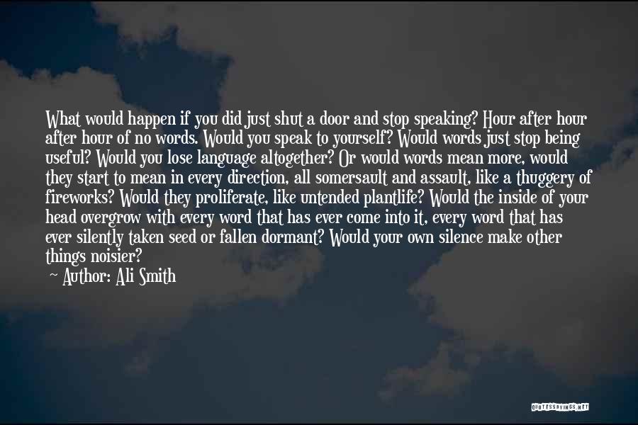 Ali Smith Quotes: What Would Happen If You Did Just Shut A Door And Stop Speaking? Hour After Hour After Hour Of No