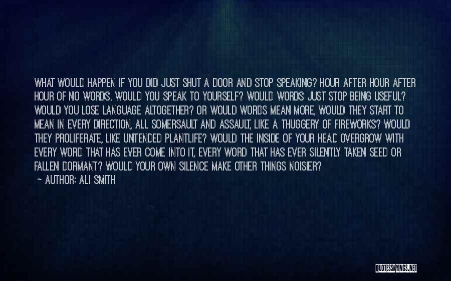 Ali Smith Quotes: What Would Happen If You Did Just Shut A Door And Stop Speaking? Hour After Hour After Hour Of No