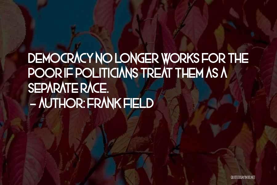 Frank Field Quotes: Democracy No Longer Works For The Poor If Politicians Treat Them As A Separate Race.