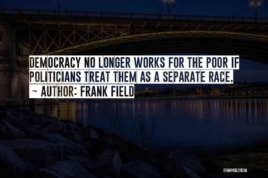 Frank Field Quotes: Democracy No Longer Works For The Poor If Politicians Treat Them As A Separate Race.