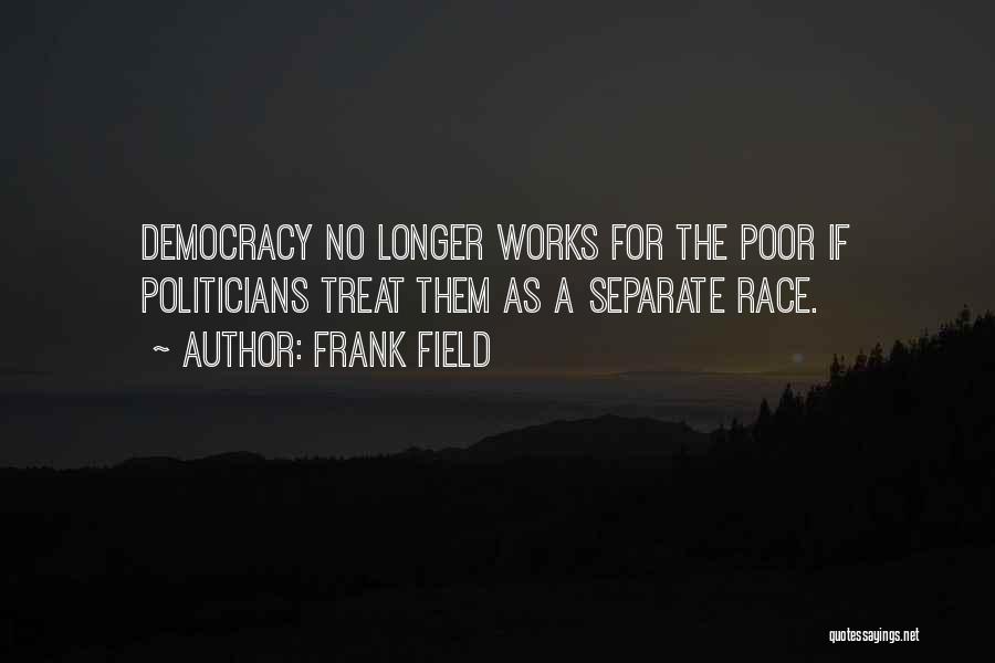 Frank Field Quotes: Democracy No Longer Works For The Poor If Politicians Treat Them As A Separate Race.