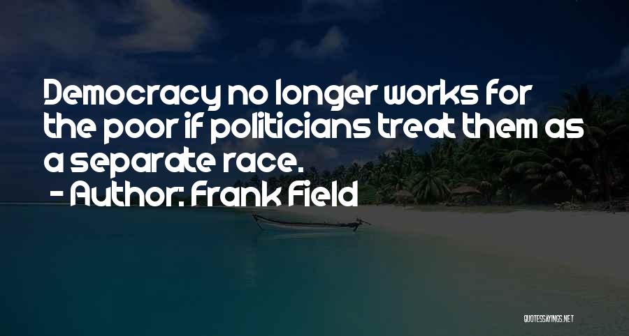 Frank Field Quotes: Democracy No Longer Works For The Poor If Politicians Treat Them As A Separate Race.