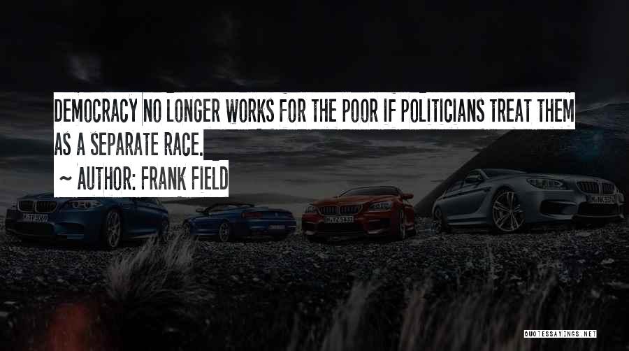 Frank Field Quotes: Democracy No Longer Works For The Poor If Politicians Treat Them As A Separate Race.