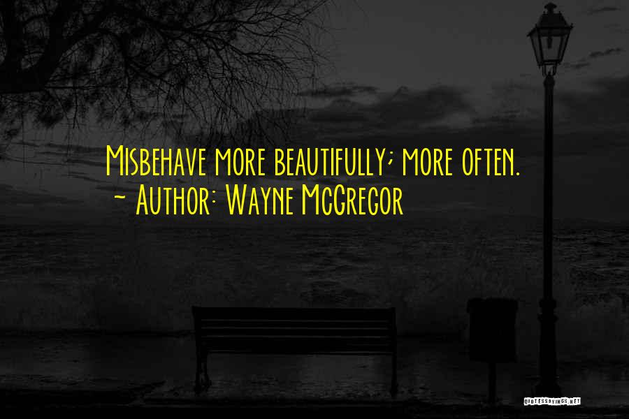 Wayne McGregor Quotes: Misbehave More Beautifully; More Often.