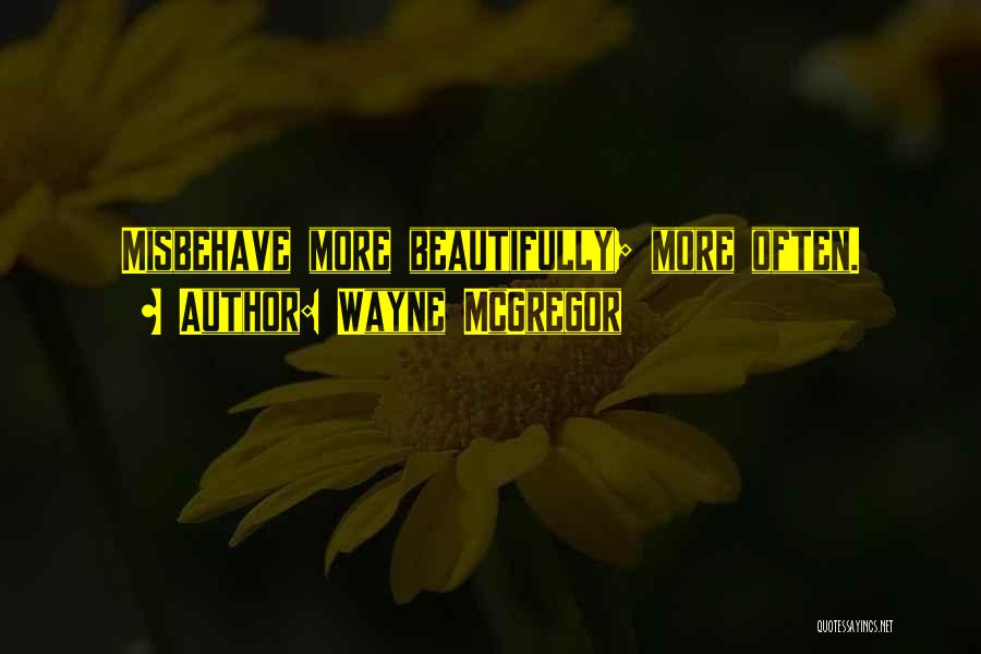 Wayne McGregor Quotes: Misbehave More Beautifully; More Often.