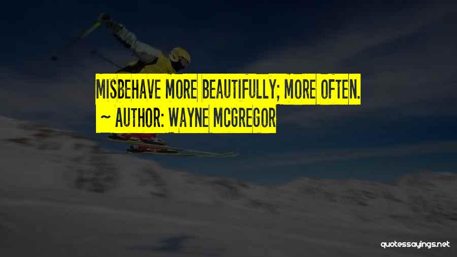 Wayne McGregor Quotes: Misbehave More Beautifully; More Often.