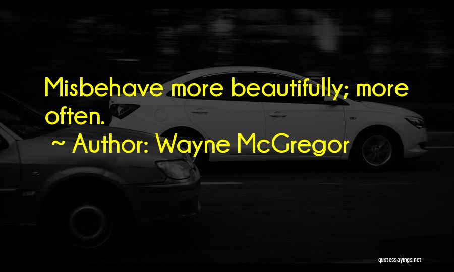 Wayne McGregor Quotes: Misbehave More Beautifully; More Often.