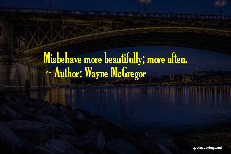 Wayne McGregor Quotes: Misbehave More Beautifully; More Often.