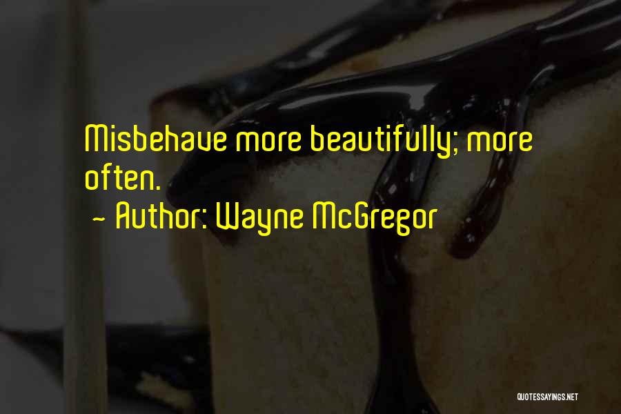 Wayne McGregor Quotes: Misbehave More Beautifully; More Often.